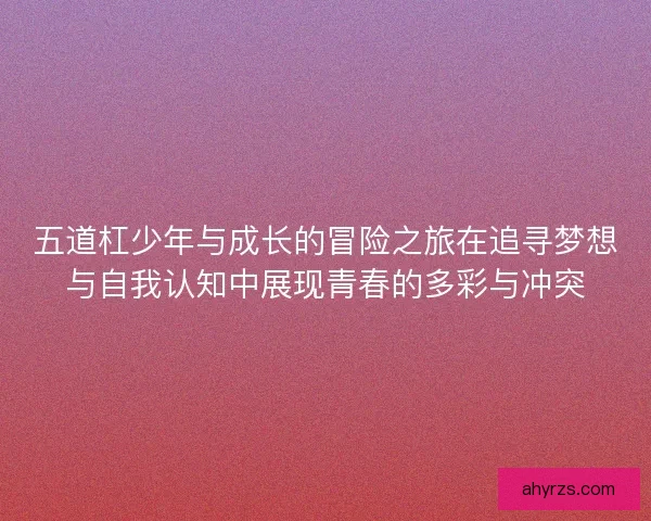 五道杠少年与成长的冒险之旅在追寻梦想与自我认知中展现青春的多彩与冲突