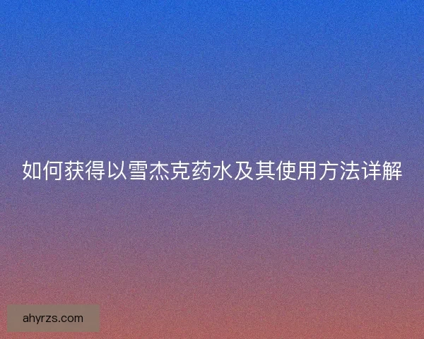 如何获得以雪杰克药水及其使用方法详解