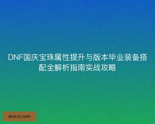 DNF国庆宝珠属性提升与版本毕业装备搭配全解析指南实战攻略