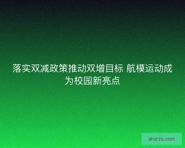 落实双减政策推动双增目标 航模运动成为校园新亮点