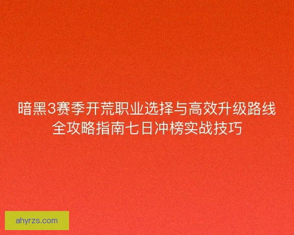 暗黑3赛季开荒职业选择与高效升级路线全攻略指南七日冲榜实战技巧 暗黑3赛季开荒职业选择与高效升级路线全攻略指南七日冲榜实战技巧
