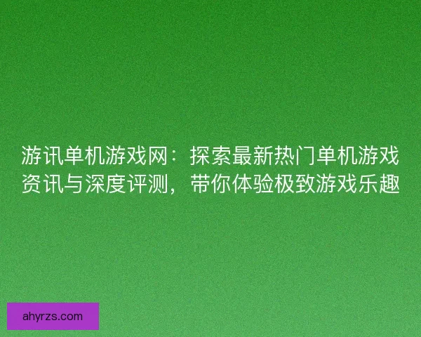 游讯单机游戏网：探索最新热门单机游戏资讯与深度评测，带你体验极致游戏乐趣