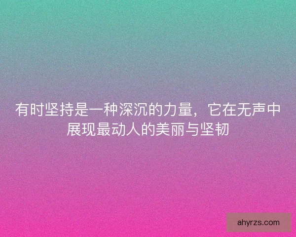 有时坚持是一种深沉的力量，它在无声中展现最动人的美丽与坚韧