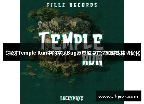 《探讨Temple Run中的常见Bug及其解决方法和游戏体验优化》