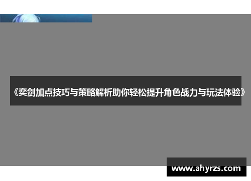 《奕剑加点技巧与策略解析助你轻松提升角色战力与玩法体验》